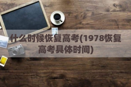 什么时候恢复高考(1978恢复高考具体时间)