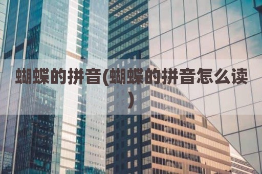 蝴蝶的拼音(蝴蝶的拼音怎么读)