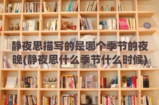 静夜思描写的是哪个季节的夜晚(静夜思什么季节什么时候)