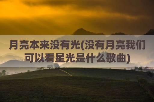 月亮本来没有光(没有月亮我们可以看星光是什么歌曲)