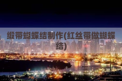 缎带蝴蝶结制作(红丝带做蝴蝶结)