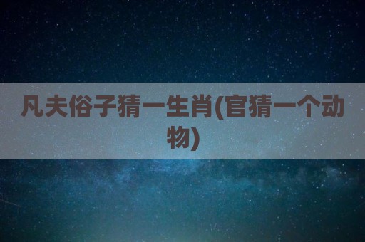 凡夫俗子猜一生肖(官猜一个动物)