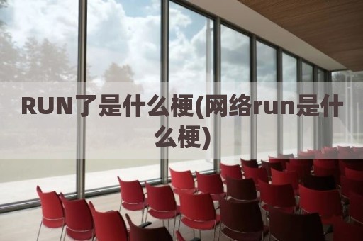 RUN了是什么梗(网络run是什么梗)
