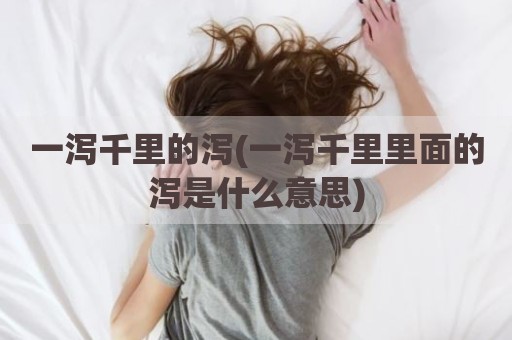一泻千里的泻(一泻千里里面的泻是什么意思)