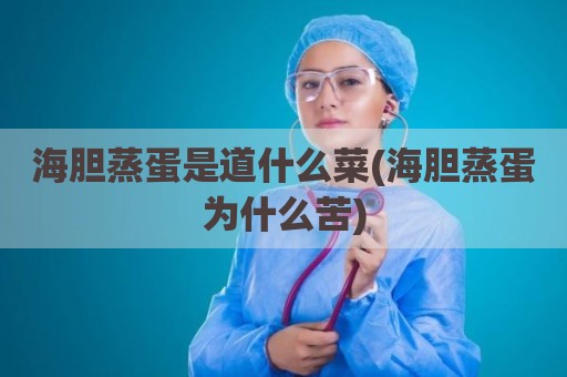海胆蒸蛋是道什么菜(海胆蒸蛋为什么苦)