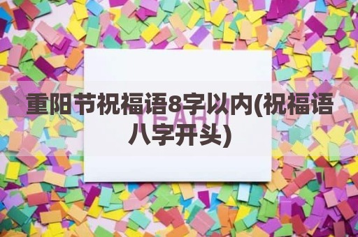 重阳节祝福语8字以内(祝福语八字开头)