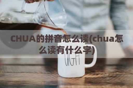 CHUA的拼音怎么读(chua怎么读有什么字)