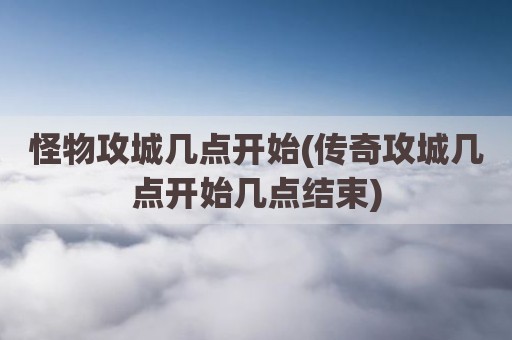 怪物攻城几点开始(传奇攻城几点开始几点结束)