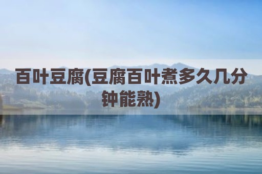 百叶豆腐(豆腐百叶煮多久几分钟能熟)