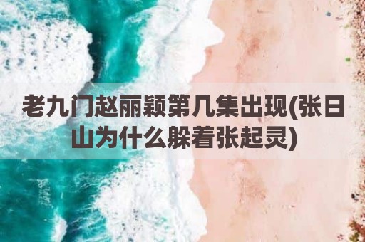 老九门赵丽颖第几集出现(张日山为什么躲着张起灵)