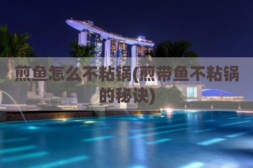 煎鱼怎么不粘锅(煎带鱼不粘锅的秘诀)