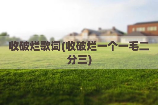 收破烂歌词(收破烂一个一毛二分三)