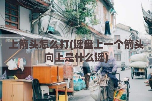 上箭头怎么打(键盘上一个箭头向上是什么键)