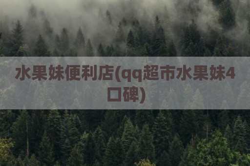 水果妹便利店(qq超市水果妹4口碑)