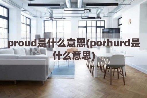 proud是什么意思(porhurd是什么意思)