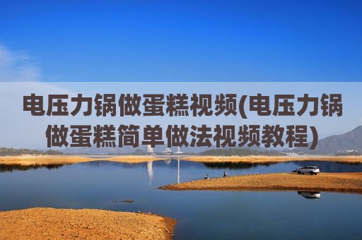 电压力锅做蛋糕视频(电压力锅做蛋糕简单做法视频教程)