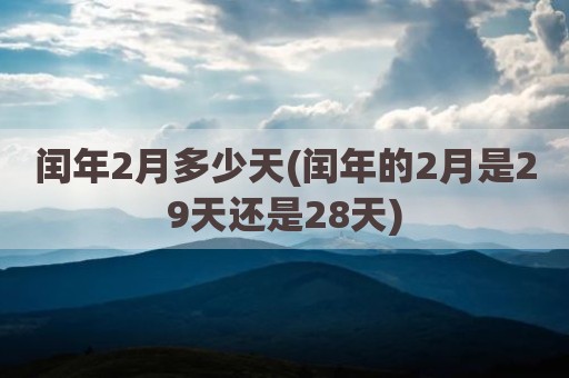 闰年2月多少天(闰年的2月是29天还是28天)