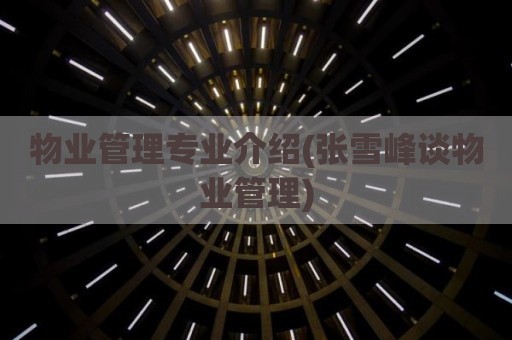 物业管理专业介绍(张雪峰谈物业管理)