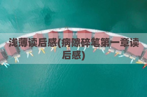 浅薄读后感(病隙碎笔第一章读后感)