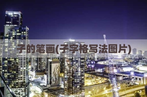 子的笔画(子字格写法图片)