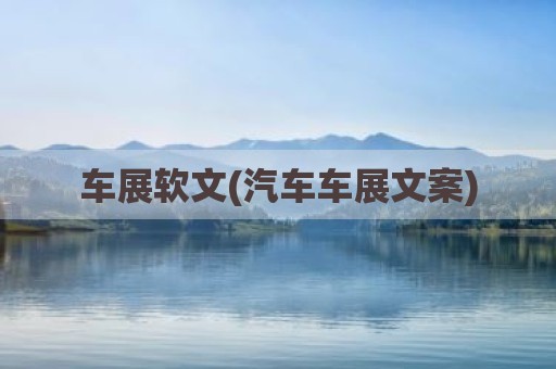 车展软文(汽车车展文案)