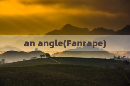 an angle(Fanrape)