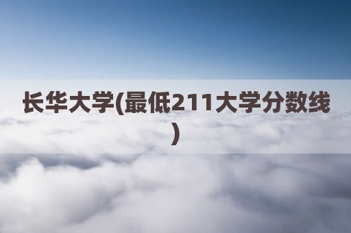 长华大学(最低211大学分数线)