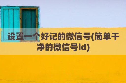设置一个好记的微信号(简单干净的微信号id)