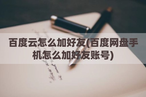百度云怎么加好友(百度网盘手机怎么加好友账号)