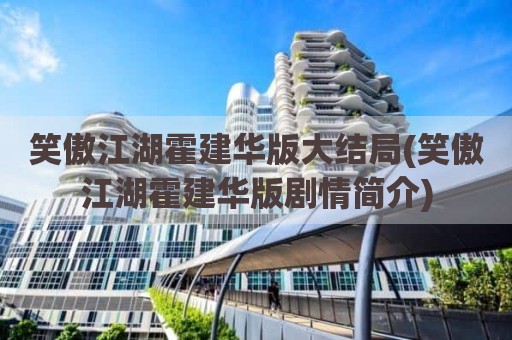 笑傲江湖霍建华版大结局(笑傲江湖霍建华版剧情简介)