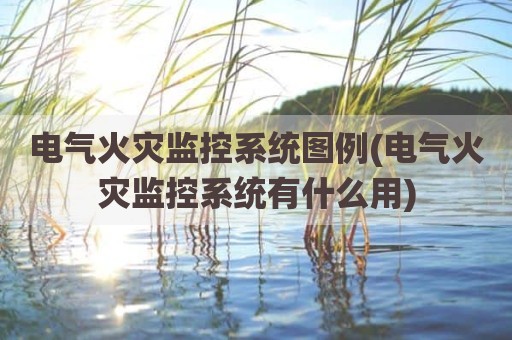 电气火灾监控系统图例(电气火灾监控系统有什么用)