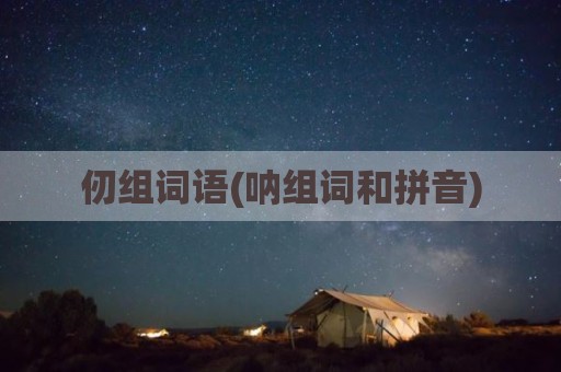 仞组词语(呐组词和拼音)