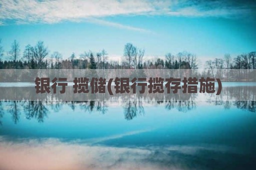 银行 揽储(银行揽存措施)