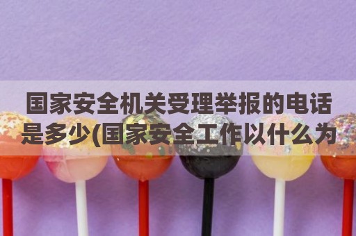 国家安全机关受理举报的电话是多少(国家安全工作以什么为宗旨)