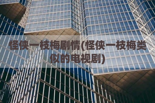 怪侠一枝梅剧情(怪侠一枝梅类似的电视剧)