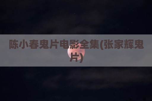 陈小春鬼片电影全集(张家辉鬼片)