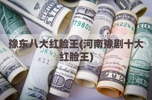 豫东八大红脸王(河南豫剧十大红脸王)