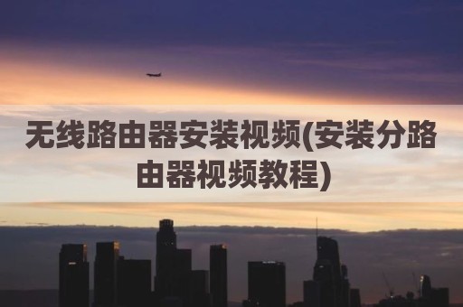 无线路由器安装视频(安装分路由器视频教程)