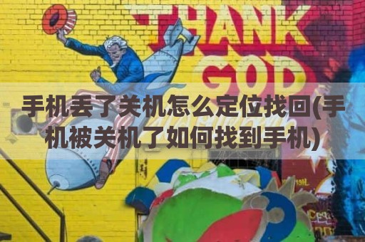 手机丢了关机怎么定位找回(手机被关机了如何找到手机)