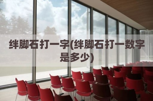 绊脚石打一字(绊脚石打一数字是多少)