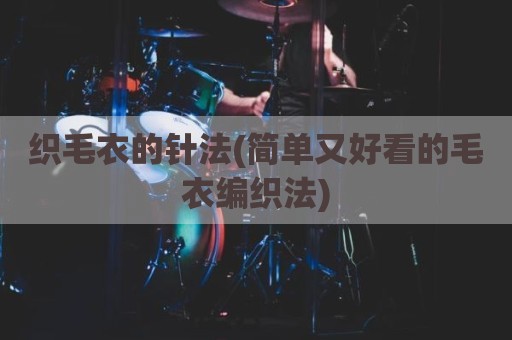 织毛衣的针法(简单又好看的毛衣编织法)