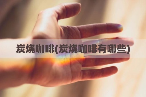 炭烧咖啡(炭烧咖啡有哪些)