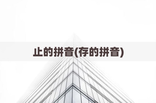 止的拼音(存的拼音)