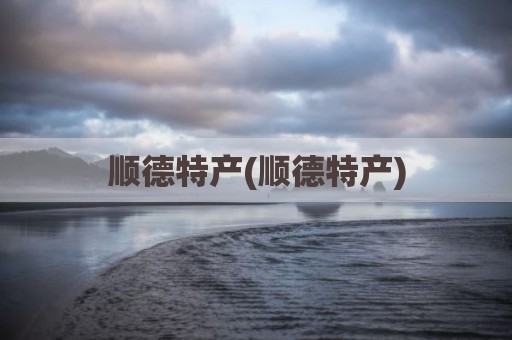 顺德特产(顺德特产)