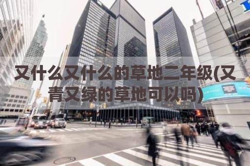 又什么又什么的草地二年级(又青又绿的草地可以吗)