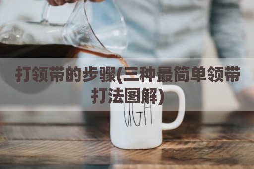 打领带的步骤(三种最简单领带打法图解)