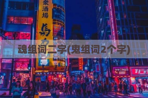 魂组词二字(鬼组词2个字)