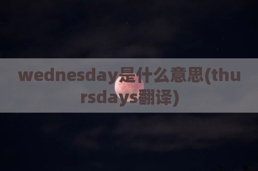 wednesday是什么意思(thursdays翻译)