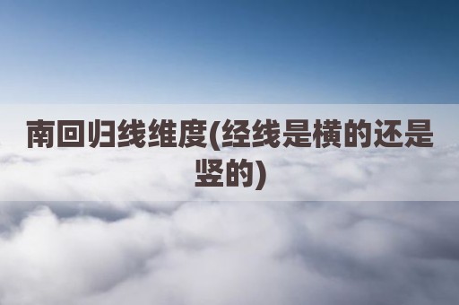 南回归线维度(经线是横的还是竖的)