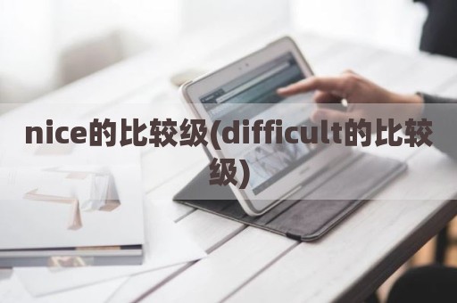 nice的比较级(difficult的比较级)
